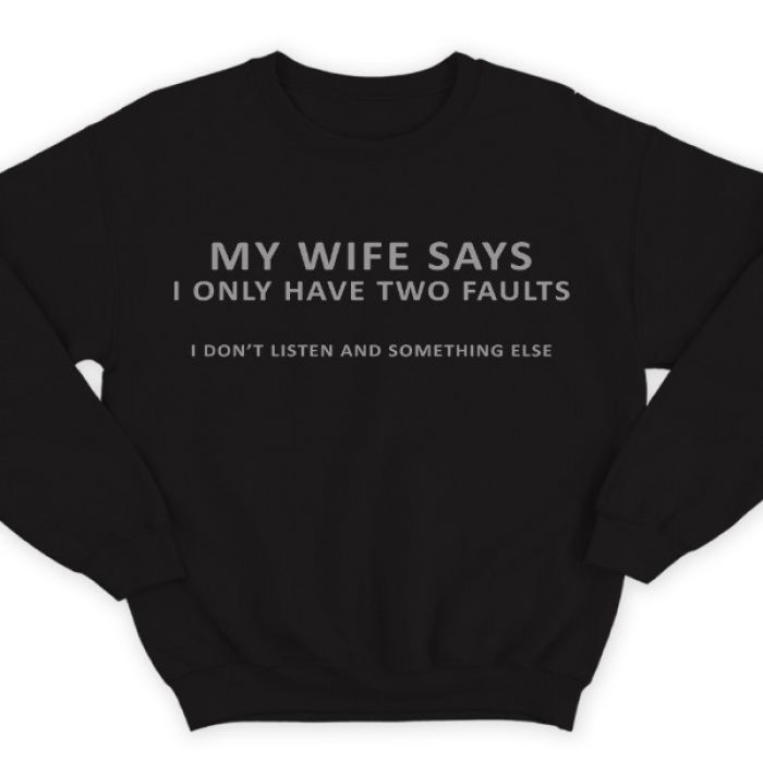 Прикольный свитшот с надписью "My wife says i only have two faults..." ("Моя жена говорит что у меня всего две проблемы...")